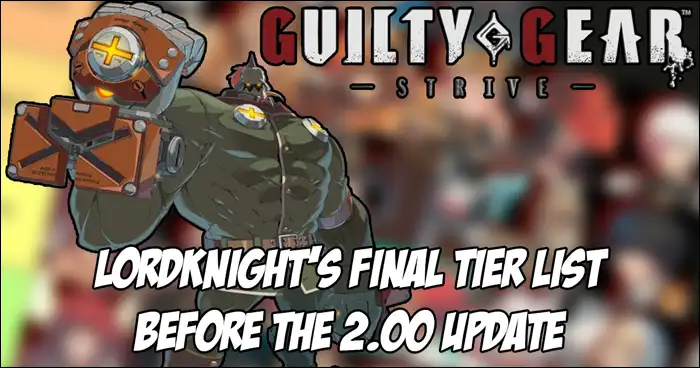 LordKnight releases his final tier list for Guilty Gear Strive before the  version 2.00 update changes everything